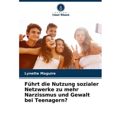 Führt die Nutzung sozialer Netzwerke zu mehr Narzissmus und Gewalt bei Teenagern?, Taschenbuch von Lynette Maguire, Verlag Unser Wissen,