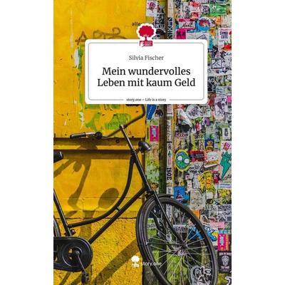 Mein wundervolles Leben mit kaum Geld. Life is a Story - story.one, Gebundene Ausgabe von Silvia Fischer, Story.one publishing, 978-3-7115-1706-7