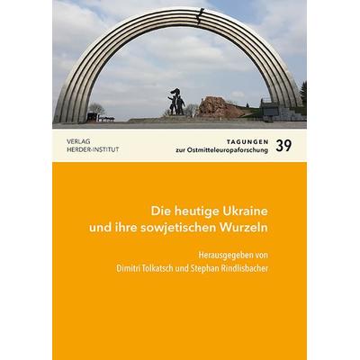 Die heutige Ukraine und ihre sowjetischen Wurzeln, Taschenbuch von Dimitri Tolkatsch,Stephan Rindlisbacher, Verlag Herder-Institut, 978-3-87969-467-9