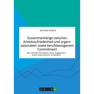Zusammenhänge zwischen Arbeitszufriedenheit und organisationalem sowie berufsbezogenem Commitment. Was verleitet Mitarbeiter dazu, langjährig in einem