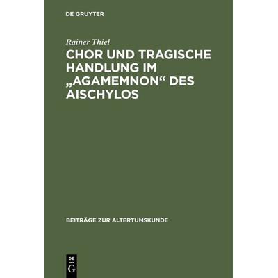 Chor und tragische Handlung im 'Agamemnon' des Aischylos, Gebundene Ausgabe von Rainer Thiel, De Gruyter, 978-3-598-77484-3