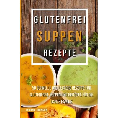 Kochbücher / Glutenfrei Suppen Rezepte, Taschenbuch von Joanna Johnson, Epubli, 978-3-7565-3980-2