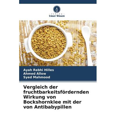 Vergleich der fruchtbarkeitsfördernden Wirkung von Bockshornklee mit der von Antibabypillen, Taschenbuch von Ayah Rebhi Hilles,Ahmed Allow,Syed
