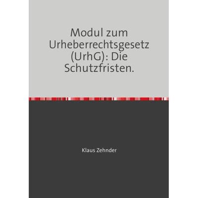 Modul zum Urheberrechtsgesetz (UrhG): Die Schutzfristen, Taschenbuch von Klaus Zehnder, Epubli, 978-3-7450-9635-4