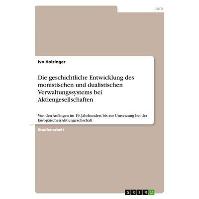 Die geschichtliche Entwicklung des monistischen und dualistischen Verwaltungssystems bei Aktiengesellschaften, Taschenbuch von Ivo Holzinger, GRIN,