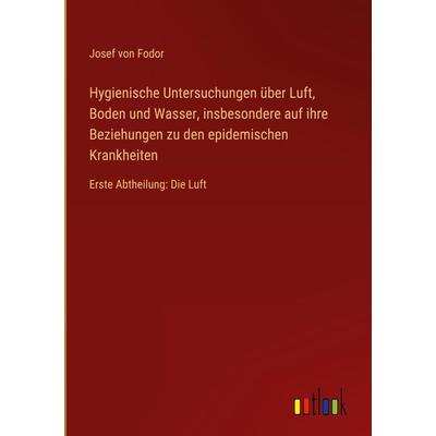 Hygienische Untersuchungen über Luft, Boden und Wasser, insbesondere auf ihre Beziehungen zu den epidemischen Krankheiten, Gebundene Ausgabe von Josef