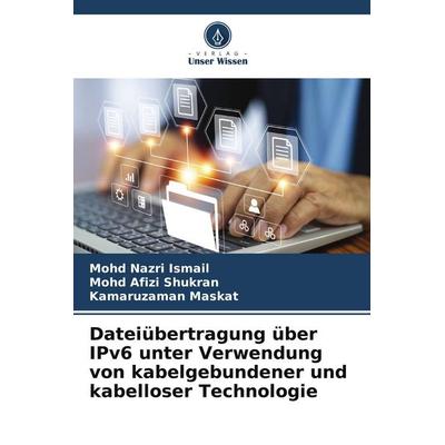 Dateiübertragung über IPv6 unter Verwendung von kabelgebundener und kabelloser Technologie, Taschenbuch von Mohd Nazri Ismail,Mohd Afizi