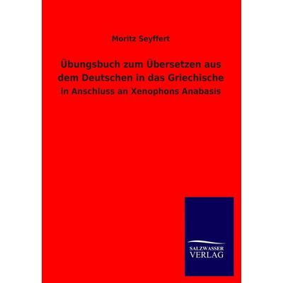 Übungsbuch zum Übersetzen aus dem Deutschen in das Griechische, Taschenbuch von Moritz Seyffert, Salzwasser, 978-3-8460-1562-9