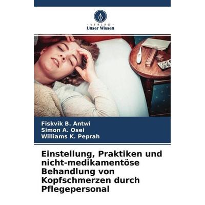 Einstellung, Praktiken und nicht-medikamentöse Behandlung von Kopfschmerzen durch Pflegepersonal, Taschenbuch von Fiskvik B. Antwi,Simon A.