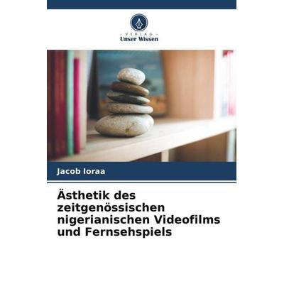 Ästhetik des zeitgenössischen nigerianischen Videofilms und Fernsehspiels, Taschenbuch von Jacob Ioraa, Verlag Unser Wissen, 978-620-6-58857-3