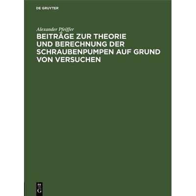 Beiträge zur Theorie und Berechnung der Schraubenpumpen auf Grund von Versuchen, Gebundene Ausgabe von Alexander Pfeiffer, De Gruyter Oldenbourg,