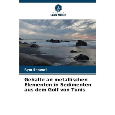 Gehalte an metallischen Elementen in Sedimenten aus dem Golf von Tunis, Taschenbuch von Rym Ennouri, Verlag Unser Wissen, 978-620-9-07867-5
