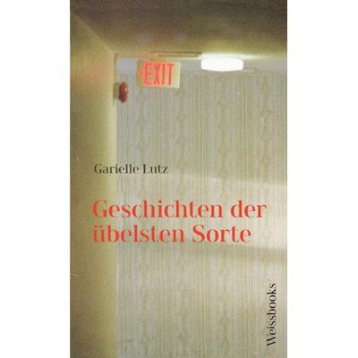 Geschichten der übelsten Sorte, Gebundene Ausgabe von Garielle Lutz, Weissbooks, 978-3-86337-194-4