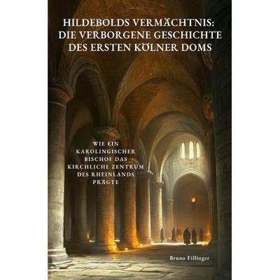 Hildebolds Vermächtnis: Die verborgene Geschichte des ersten Kölner Doms, Taschenbuch von Bruno Fillinger, Epubli, 978-3-8190-5996-4