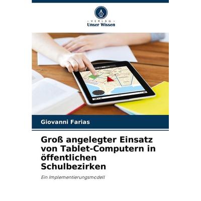 Groß angelegter Einsatz von Tablet-Computern in öffentlichen Schulbezirken, Taschenbuch von Giovanni Farias, Verlag Unser Wissen, 978-620-7-22020-5
