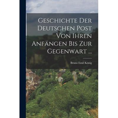 Geschichte Der Deutschen Post Von Ihren Anfängen Bis Zur Gegenwart ..., Taschenbuch von Bruno Emil König, British Library, Historical Print Editions,