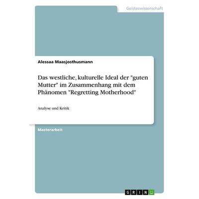 Das westliche, kulturelle Ideal der 'guten Mutter' im Zusammenhang mit dem Phänomen 'Regretting Motherhood'; Taschenbuch von Alessa Maasjosthusmann,