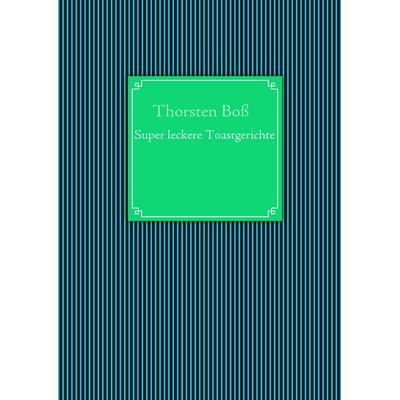 Super leckere Toastgerichte, Taschenbuch von Thorsten Boss, BoD – Books on Demand, 978-3-8391-0915-1