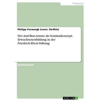Der Anti-Bias-Ansatz als Seminarkonzept. Erwachsenenbildung in der Friedrich-Ebert-Stiftung, Taschenbuch von Philipp Vorwergk, GRIN, 978-3-668-03222-4