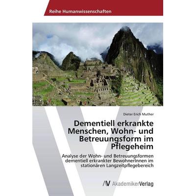 Dementiell erkrankte Menschen, Wohn- und Betreuungsform im Pflegeheim, Taschenbuch von Dieter Erich Muther, AV Akademikerverlag, 978-3-639-46287-6