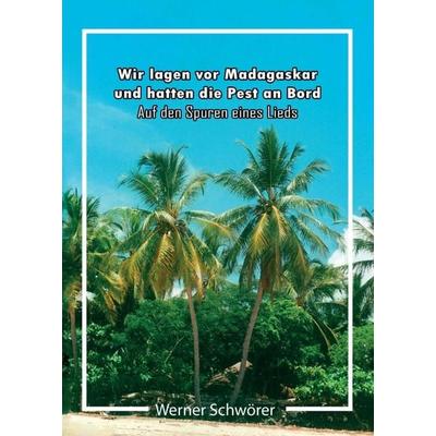Wir lagen vor Madagaskar und hatten die Pest an Bord. Auf den Spuren eines Lieds., Taschenbuch von Werner Schwörer, Tredition, 978-3-7497-9010-4