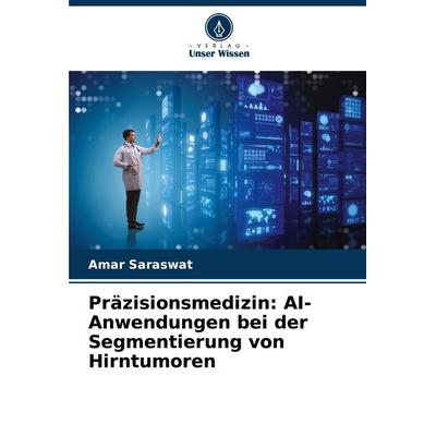 Präzisionsmedizin: AI-Anwendungen bei der Segmentierung von Hirntumoren, Taschenbuch von Amar Saraswat, Verlag Unser Wissen, 978-620-7-49007-3