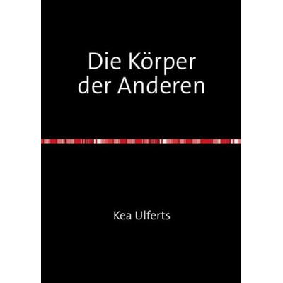 Die Körper der Anderen, Taschenbuch von Kea Ulferts, Epubli, 978-3-7375-8133-2