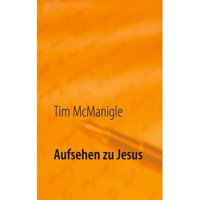 Aufsehen zu Jesus, Taschenbuch von Tim McManigle, BoD – Books on Demand, 978-3-7519-5542-3