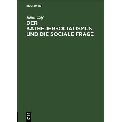 Der Kathedersocialismus und die sociale Frage, Gebundene Ausgabe von Julius Wolf, De Gruyter, 978-3-11-126984-9
