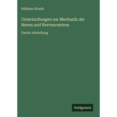 Untersuchungen zur Mechanik der Neven und Nervencentren, Gebundene Ausgabe von Wilhelm Wundt, Antigonos Verlag, 978-3-386-45567-1