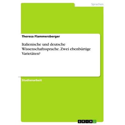 Italienische und deutsche Wissenschaftssprache. Zwei ebenbürtige Varietäten?, Taschenbuch von Theresa Flammersberger, GRIN, 978-3-668-59101-1