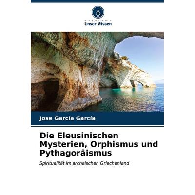 Die Eleusinischen Mysterien, Orphismus und Pythagoräismus, Taschenbuch von Jose García García, Verlag Unser Wissen, 978-620-6-55362-5