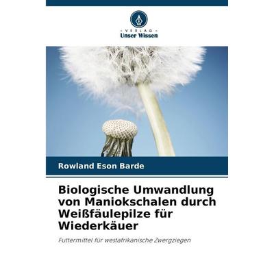 Biologische Umwandlung von Maniokschalen durch Weißfäulepilze für Wiederkäuer, Taschenbuch von Rowland Eson Barde, Verlag Unser Wissen,