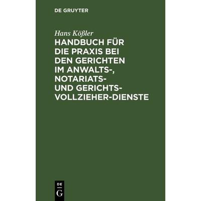 Handbuch für die Praxis bei den Gerichten im Anwalts-, Notariats- und Gerichtsvollzieher-Dienste, Gebundene Ausgabe von Hans Kössler, De Gruyter,