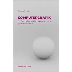 Computergrafik - Zur Geschichte und Produktionsästhetik synthetischer Bilder, Fachbücher von Carolin Scheler