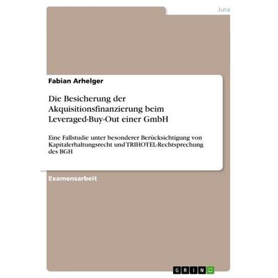 Die Besicherung der Akquisitionsfinanzierung beim Leveraged-Buy-Out einer GmbH, Taschenbuch von Fabian Arhelger, GRIN, 978-3-640-80796-3
