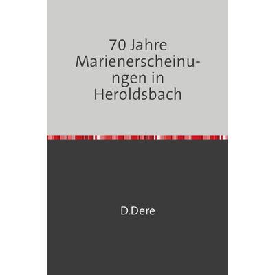70 Jahre Marienerscheinungen in Heroldsbach, Taschenbuch von D. Dere, Epubli, 978-3-7502-0197-2