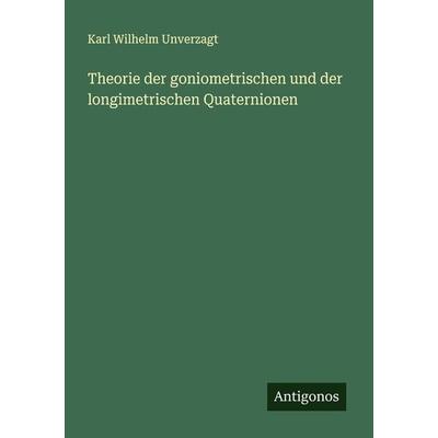 Theorie der goniometrischen und der longimetrischen Quaternionen, Taschenbuch von Karl Wilhelm Unverzagt, Antigonos Verlag, 978-3-386-34910-9