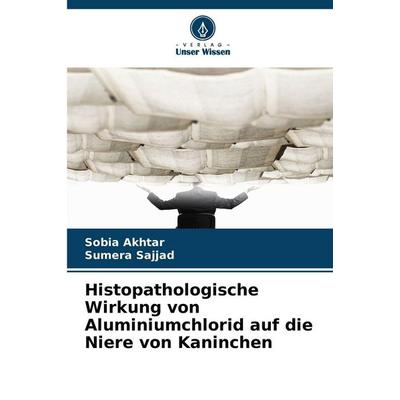 Histopathologische Wirkung von Aluminiumchlorid auf die Niere von Kaninchen, Taschenbuch von Sobia Akhtar,Sumera Sajjad, Verlag Unser Wissen,