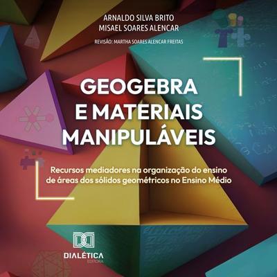 GeoGebra e Materiais Manipuláveis - Misael Soares Alencar,Arnaldo Silva Brito, Audio, 9786527066811