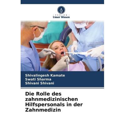 Die Rolle des zahnmedizinischen Hilfspersonals in der Zahnmedizin, Taschenbuch von Shivalingesh Kamate,Swati Sharma,Shivani Shivani, Verlag Unser