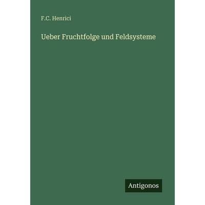 Ueber Fruchtfolge und Feldsysteme, Taschenbuch von F. C. Henrici, Antigonos Verlag, 978-3-563-95056-2