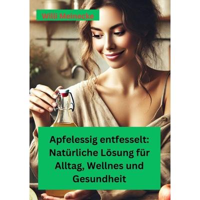 Apfelessig entfesselt: Natürliche Lösungen für Alltag, Wellness und Gesundheit, Taschenbuch von Willi Meinecke, Tredition, 978-3-384-45858-2
