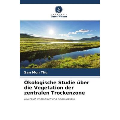 Ökologische Studie über die Vegetation der zentralen Trockenzone, Taschenbuch von San Mon Thu, Verlag Unser Wissen, 978-620-4-70019-9