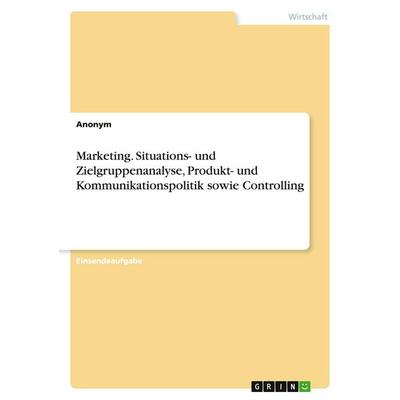 Marketing. Situations- und Zielgruppenanalyse, Produkt- und Kommunikationspolitik sowie Controlling, Taschenbuch von Anonymous, GRIN,