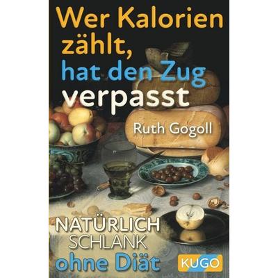 Wer Kalorien zählt, hat den Zug verpasst, Taschenbuch von Ruth Gogoll, KUGO Verlag, 978-99945-5-503-1