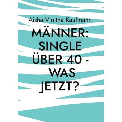 Männer: Single über 40 - was jetzt?, Gebundene Ausgabe von Aisha Vinitha Kaufmann, BoD – Books on Demand, 978-3-695-76170-8