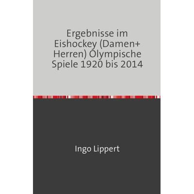 Sportstatistik / Ergebnisse im Eishockey (Damen+Herren) Olympische Spiele 1920 bis 2014, Taschenbuch von Ingo Lippert, Epubli, 978-3-7450-1968-1