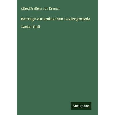 Beiträge zur arabischen Lexikographie, Gebundene Ausgabe von Alfred Freiherr Kremer, Antigonos Verlag, 978-3-388-89491-1
