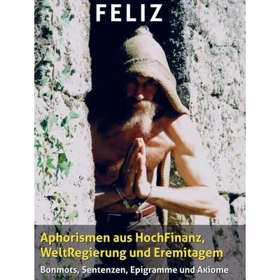Aphorismen aus HochFinanz, WeltRegierung und Eremitagem, Gebundene Ausgabe von O. Feliz, Bookmundo Direct, 978-94-6386-730-6